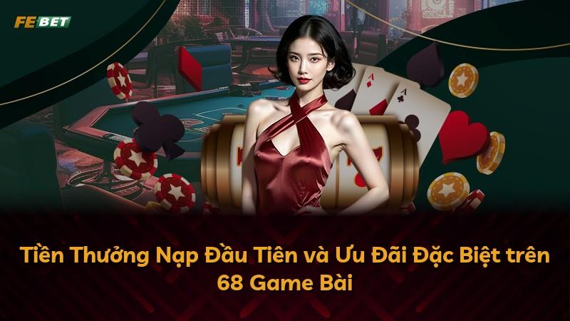 Tiền Thưởng Nạp Đầu Tiên và Ưu Đãi Đặc Biệt trên 68 Game Bài