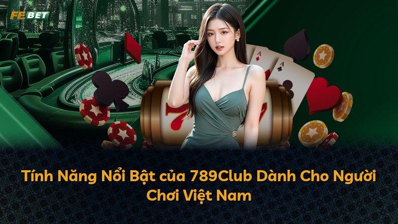 Tính Năng Nổi Bật của 789Club Dành Cho Người Chơi Việt Nam
