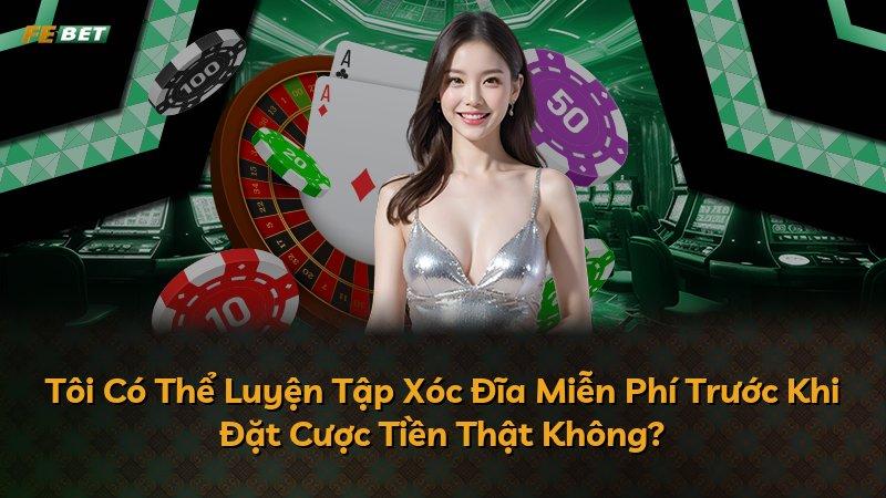 Tôi Có Thể Luyện Tập Xóc Đĩa Miễn Phí Trước Khi Đặt Cược Tiền Thật Không?