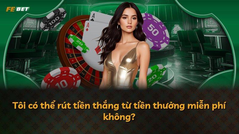 Tôi có thể rút tiền thắng từ tiền thưởng miễn phí không?