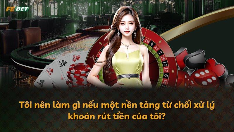 Tôi nên làm gì nếu một nền tảng từ chối xử lý khoản rút tiền của tôi?