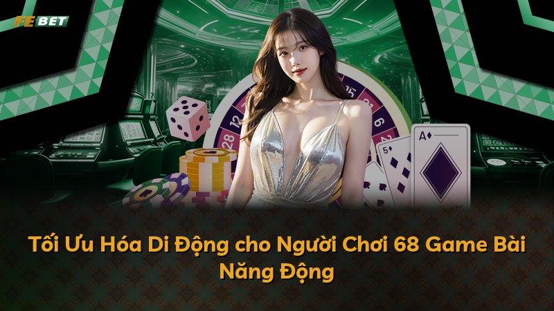Tối Ưu Hóa Di Động cho Người Chơi 68 Game Bài Năng Động