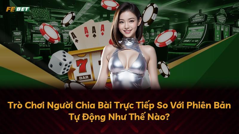 Trò Chơi Người Chia Bài Trực Tiếp So Với Phiên Bản Tự Động Như Thế Nào?