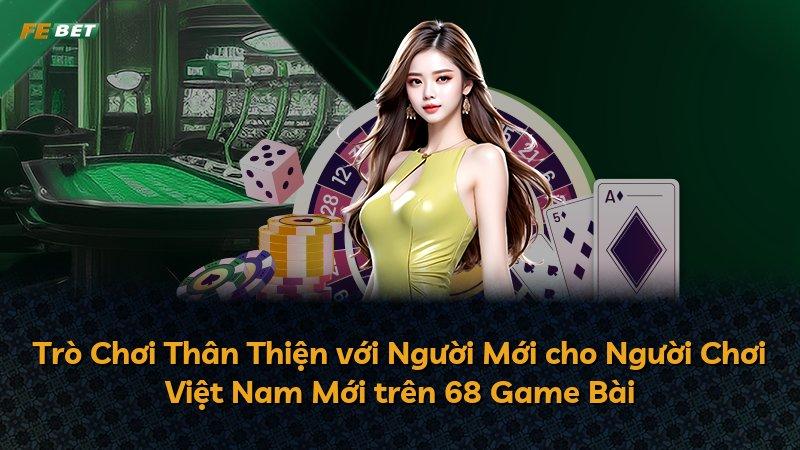 Trò Chơi Thân Thiện với Người Mới cho Người Chơi Việt Nam Mới trên 68 Game Bài