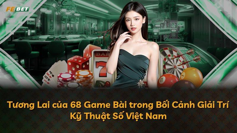 Tương Lai của 68 Game Bài trong Bối Cảnh Giải Trí Kỹ Thuật Số Việt Nam