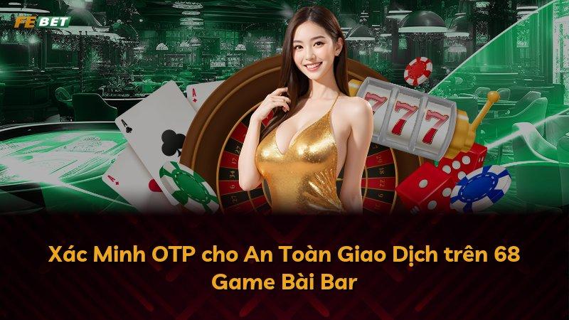 Xác Minh OTP cho An Toàn Giao Dịch trên 68 Game Bài Bar