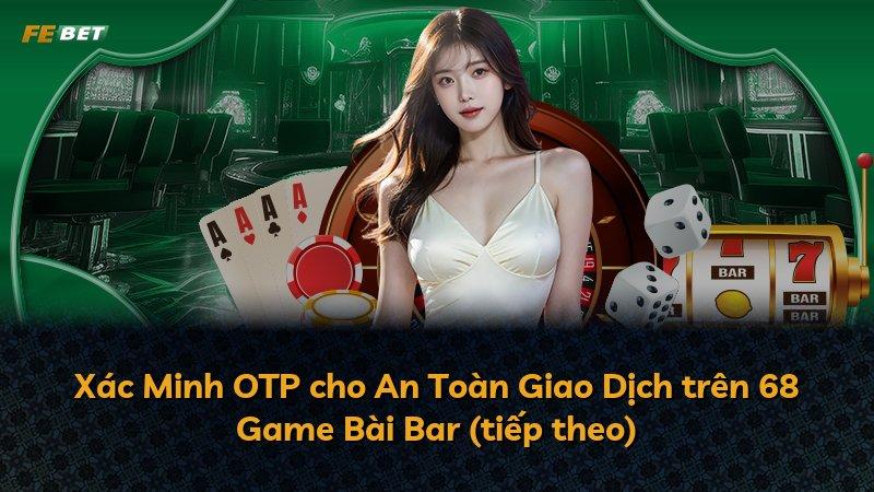 Xác Minh OTP cho An Toàn Giao Dịch trên 68 Game Bài Bar (tiếp theo)