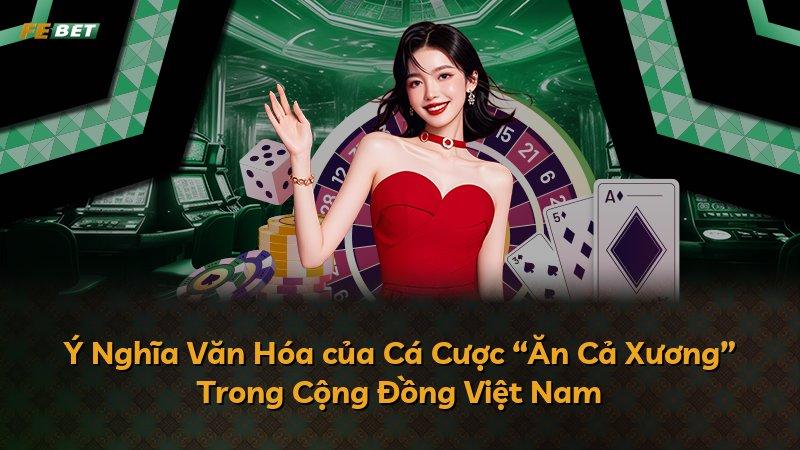 Ý Nghĩa Văn Hóa của Cá Cược “Ăn Cả Xương” Trong Cộng Đồng Việt Nam