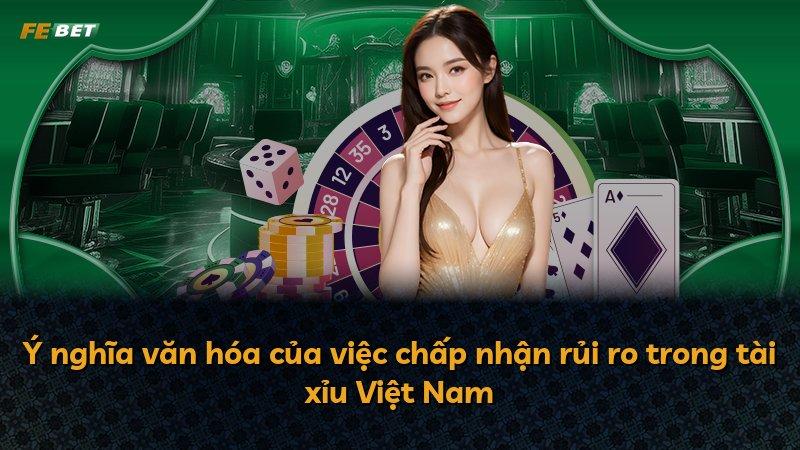 Ý nghĩa văn hóa của việc chấp nhận rủi ro trong tài xỉu Việt Nam