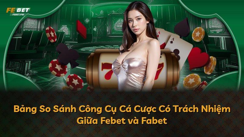 Bảng So Sánh Công Cụ Cá Cược Có Trách Nhiệm Giữa Febet và Fabet