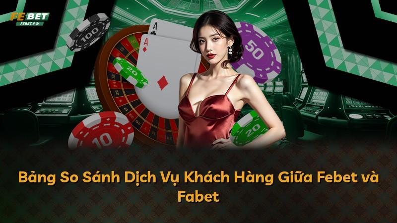 Bảng So Sánh Dịch Vụ Khách Hàng Giữa Febet và Fabet