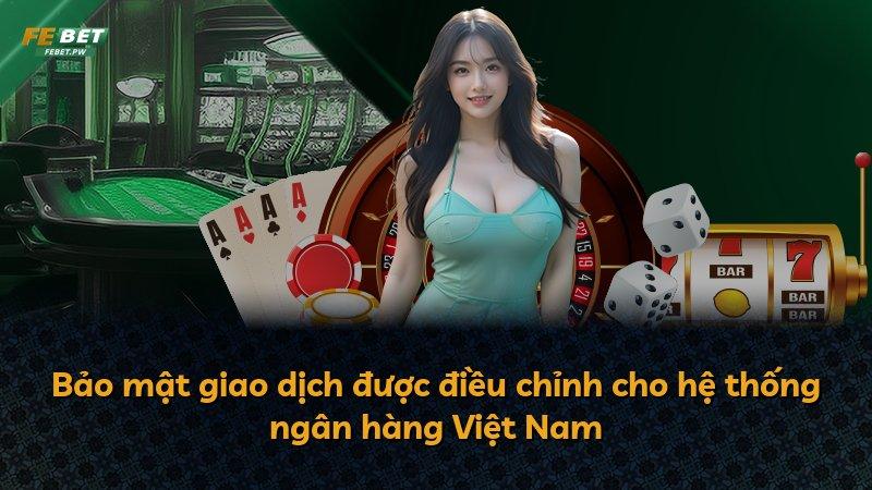 Bảo mật giao dịch được điều chỉnh cho hệ thống ngân hàng Việt Nam