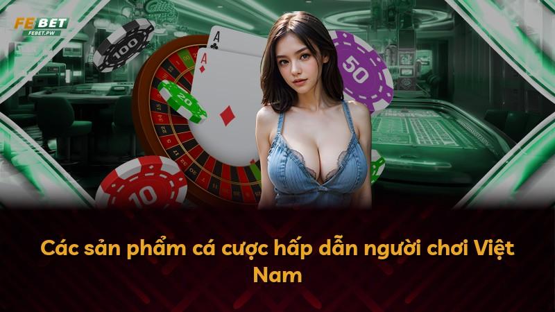 Các sản phẩm cá cược hấp dẫn người chơi Việt Nam