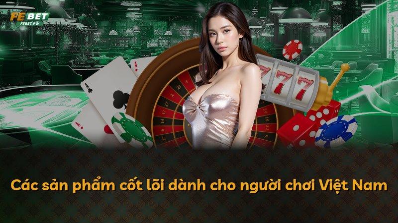 Các sản phẩm cốt lõi dành cho người chơi Việt Nam