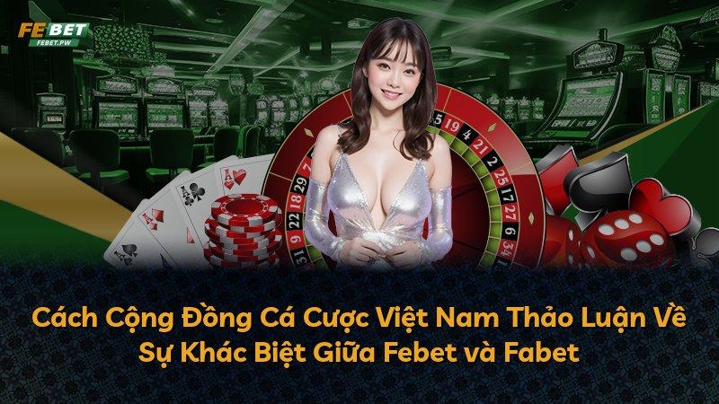 Cách Cộng Đồng Cá Cược Việt Nam Thảo Luận Về Sự Khác Biệt Giữa Febet và Fabet