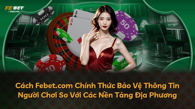 Cách Febet.com Chính Thức Bảo Vệ Thông Tin Người Chơi So Với Các Nền Tảng Địa Phương