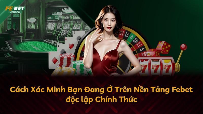 Cách Xác Minh Bạn Đang Ở Trên Nền Tảng Febet độc lập Chính Thức