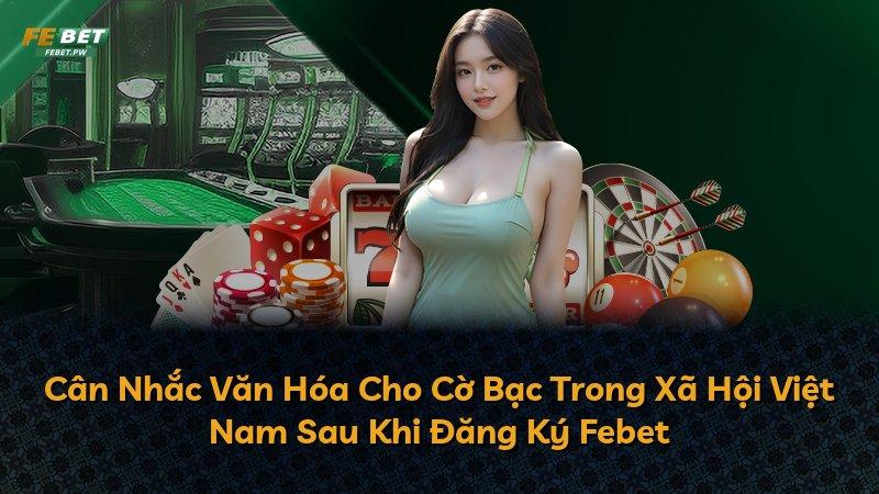 Cân Nhắc Văn Hóa Cho Cờ Bạc Trong Xã Hội Việt Nam Sau Khi Đăng Ký Febet