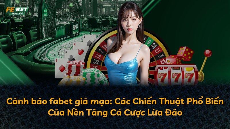 Cảnh báo fabet giả mạo: Các Chiến Thuật Phổ Biến Của Nền Tảng Cá Cược Lừa Đảo