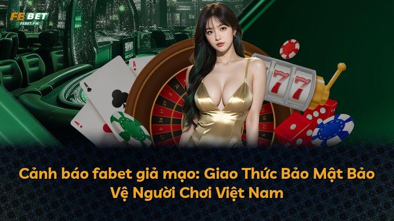 Cảnh báo fabet giả mạo: Giao Thức Bảo Mật Bảo Vệ Người Chơi Việt Nam