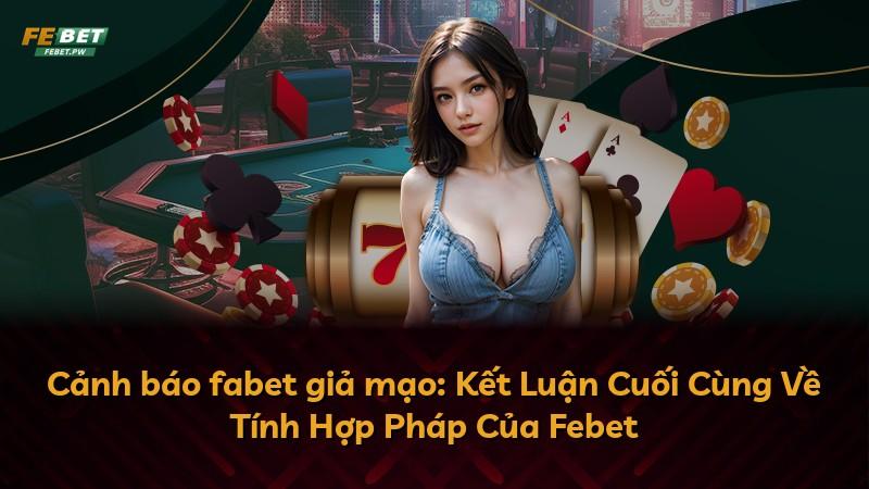 Cảnh báo fabet giả mạo: Kết Luận Cuối Cùng Về Tính Hợp Pháp Của Febet