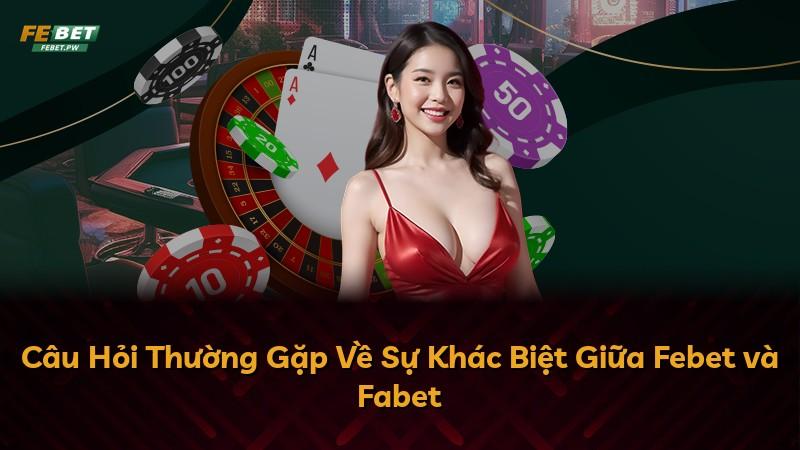 Câu Hỏi Thường Gặp Về Sự Khác Biệt Giữa Febet và Fabet