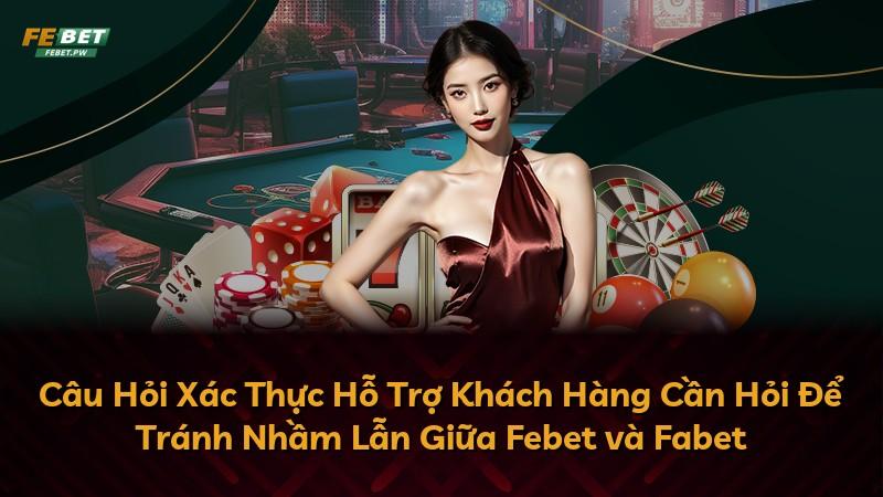 Câu Hỏi Xác Thực Hỗ Trợ Khách Hàng Cần Hỏi Để Tránh Nhầm Lẫn Giữa Febet và Fabet