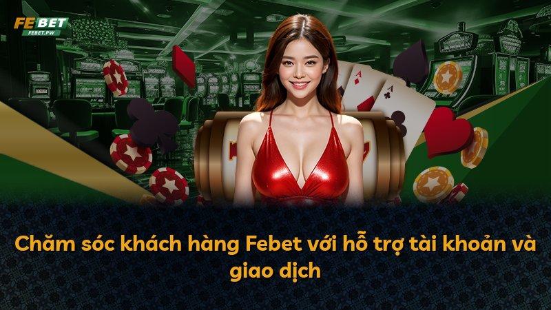 Chăm sóc khách hàng Febet với hỗ trợ tài khoản và giao dịch