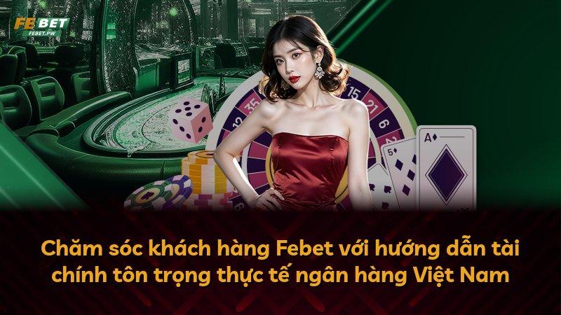 Chăm sóc khách hàng Febet với hướng dẫn tài chính tôn trọng thực tế ngân hàng Việt Nam