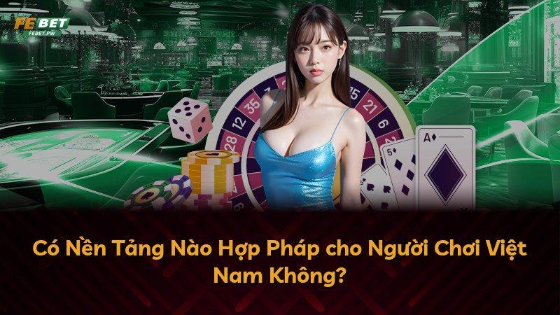 Có Nền Tảng Nào Hợp Pháp cho Người Chơi Việt Nam Không?