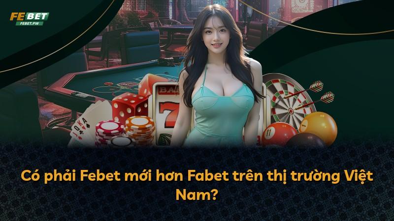 Có phải Febet mới hơn Fabet trên thị trường Việt Nam?