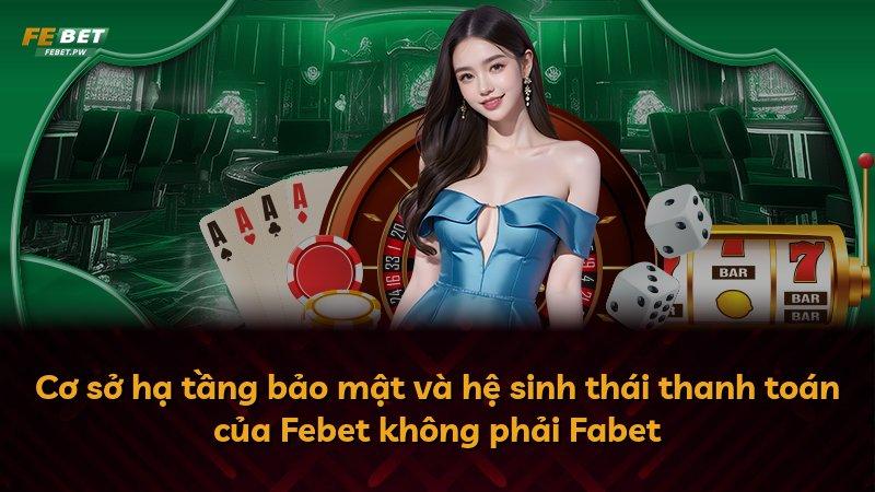 Cơ sở hạ tầng bảo mật và hệ sinh thái thanh toán của Febet không phải Fabet