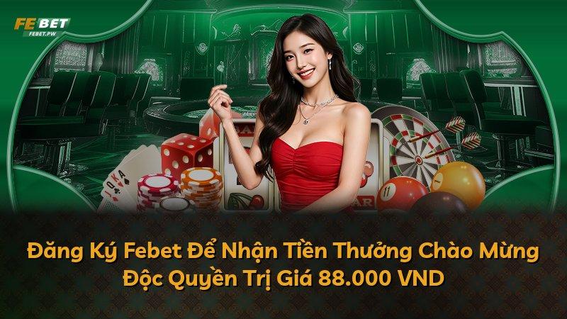 Đăng Ký Febet Để Nhận Tiền Thưởng Chào Mừng Độc Quyền Trị Giá 88.000 VND