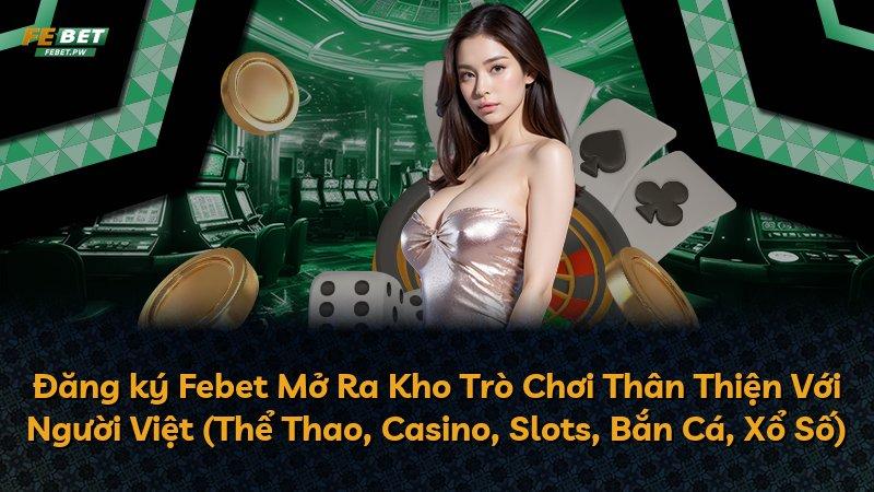 Đăng ký Febet Mở Ra Kho Trò Chơi Thân Thiện Với Người Việt (Thể Thao, Casino, Slots, Bắn Cá, Xổ Số)