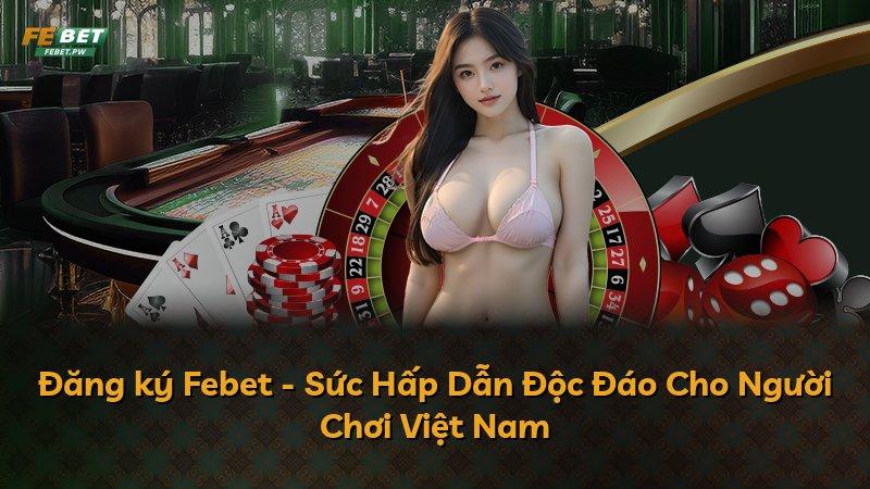 Đăng ký Febet - Sức Hấp Dẫn Độc Đáo Cho Người Chơi Việt Nam