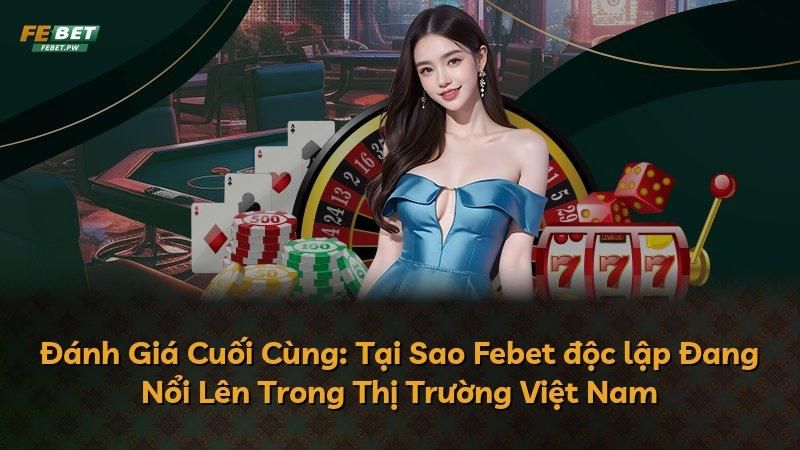 Đánh Giá Cuối Cùng: Tại Sao Febet độc lập Đang Nổi Lên Trong Thị Trường Việt Nam