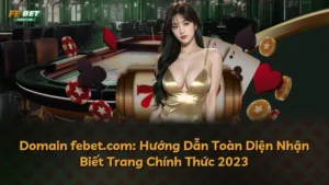 Domain febet.com: Hướng Dẫn Toàn Diện Nhận Biết Trang Chính Thức 2023