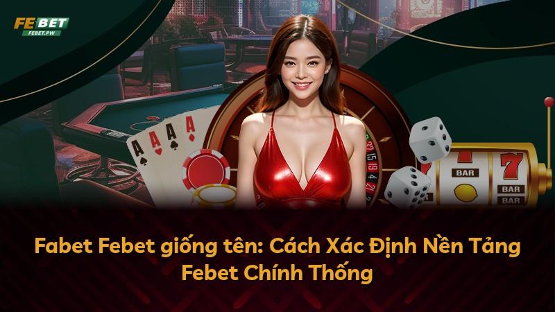 Fabet Febet giống tên: Cách Xác Định Nền Tảng Febet Chính Thống