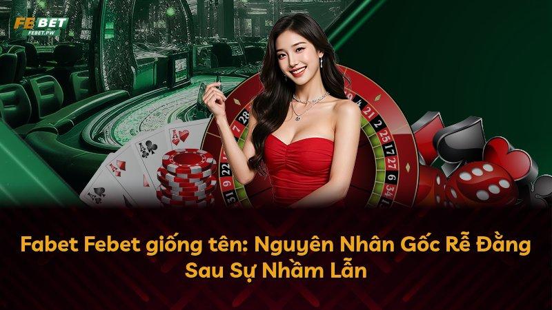 Fabet Febet giống tên: Nguyên Nhân Gốc Rễ Đằng Sau Sự Nhầm Lẫn