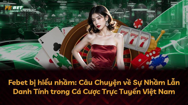 Febet bị hiểu nhầm: Câu Chuyện về Sự Nhầm Lẫn Danh Tính trong Cá Cược Trực Tuyến Việt Nam