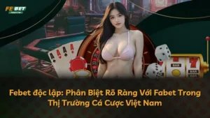 Febet độc lập: Phân Biệt Rõ Ràng Với Fabet Trong Thị Trường Cá Cược Việt Nam