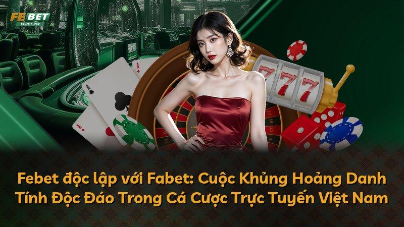 Febet độc lập với Fabet: Cuộc Khủng Hoảng Danh Tính Độc Đáo Trong Cá Cược Trực Tuyến Việt Nam