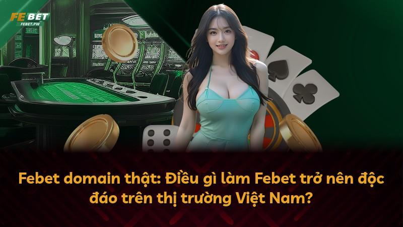 Febet domain thật: Điều gì làm Febet trở nên độc đáo trên thị trường Việt Nam?