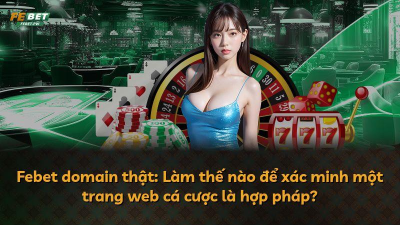 Febet domain thật: Làm thế nào để xác minh một trang web cá cược là hợp pháp?