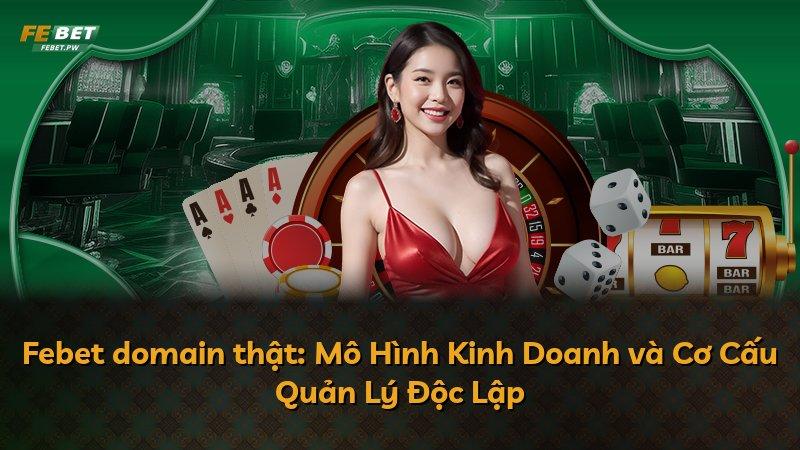 Febet domain thật: Mô Hình Kinh Doanh và Cơ Cấu Quản Lý Độc Lập