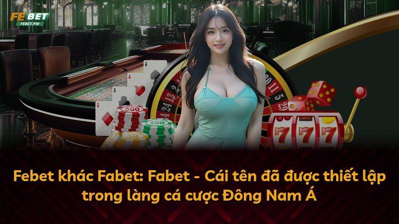 Febet khác Fabet: Fabet - Cái tên đã được thiết lập trong làng cá cược Đông Nam Á