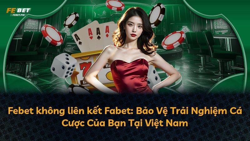 Febet không liên kết Fabet: Bảo Vệ Trải Nghiệm Cá Cược Của Bạn Tại Việt Nam