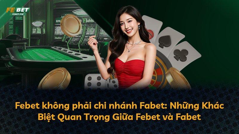 Febet không phải chi nhánh Fabet: Những Khác Biệt Quan Trọng Giữa Febet và Fabet
