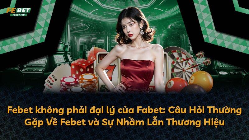 Febet không phải đại lý của Fabet: Câu Hỏi Thường Gặp Về Febet và Sự Nhầm Lẫn Thương Hiệu