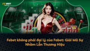 Febet không phải đại lý của Fabet: Giải Mã Sự Nhầm Lẫn Thương Hiệu